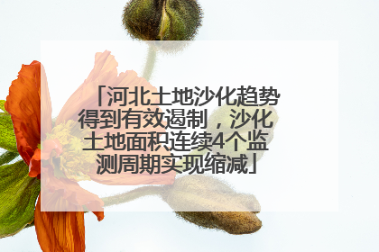 河北土地沙化趋势得到有效遏制，沙化土地面积连续4个监测周期实现缩减
