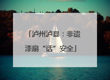 泸州泸县：非遗漆扇“话”安全