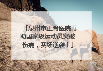 泉州市正骨医院再助国家级运动员突破伤痛，赛场逆袭！