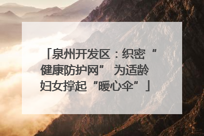 泉州开发区：织密“健康防护网” 为适龄妇女撑起“暖心伞”