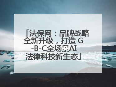 法保网:品牌战略全新升级,打造 G-B-C全场景AI法律科技新生态