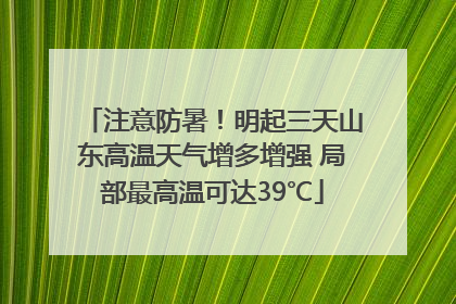 注意防暑！明起三天山东高温天气增多增强 局部最高温可达39℃