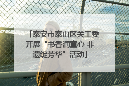 泰安市泰山区关工委开展“书香润童心 非遗绽芳华”活动