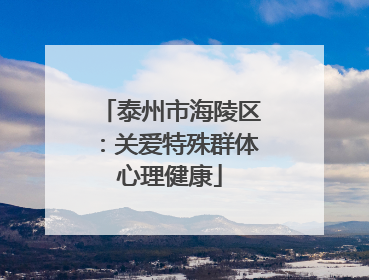 泰州市海陵区：关爱特殊群体心理健康