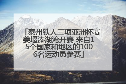 泰州铁人三项亚洲杯赛姜堰溱湖湾开赛 来自15个国家和地区的1006名运动员参赛