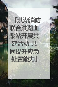 洪湖消防联合洪湖血浆站开展共建活动 共同提升应急处置能力