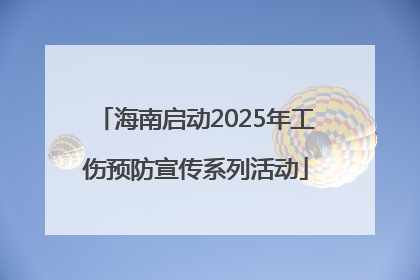 海南启动2025年工伤预防宣传系列活动