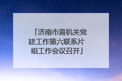济南市直机关党建工作第六联系片组工作会议召开