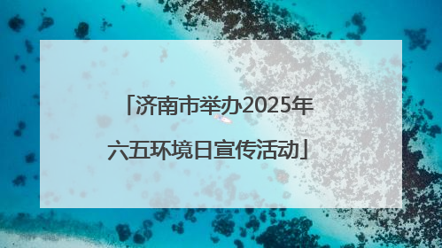 济南市举办2025年六五环境日宣传活动