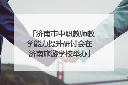济南市中职教师教学能力提升研讨会在济南旅游学校举办
