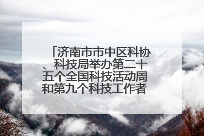 济南市市中区科协、科技局举办第二十五个全国科技活动周和第九个科技工作者日主场活动