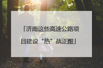 济南这些高速公路项目建设“热”战正酣