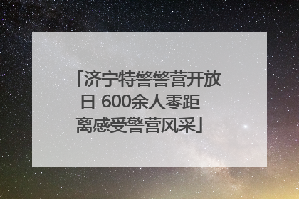 济宁特警警营开放日 600余人零距离感受警营风采