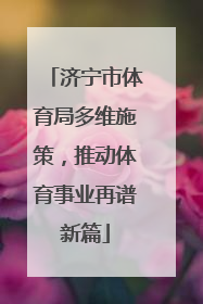 济宁市体育局多维施策，推动体育事业再谱新篇