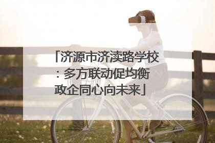 济源市济渎路学校：多方联动促均衡 政企同心向未来