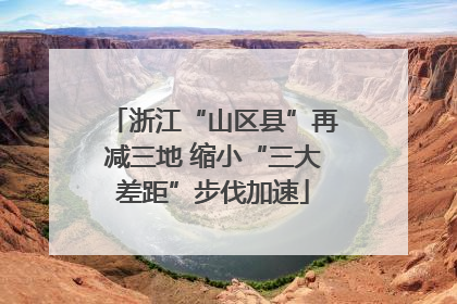 浙江“山区县”再减三地 缩小“三大差距”步伐加速