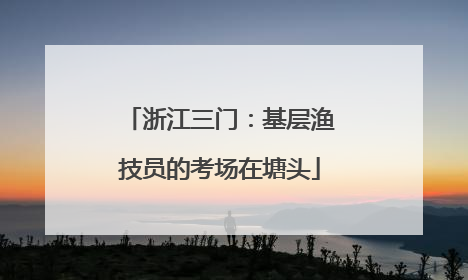 浙江三门：基层渔技员的考场在塘头