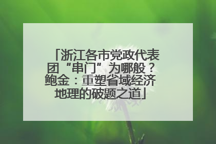浙江各市党政代表团“串门”为哪般？鲍金：重塑省域经济地理的破题之道