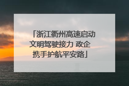 浙江衢州高速启动文明驾驶接力 政企携手护航平安路