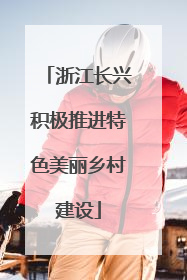 浙江长兴积极推进特色美丽乡村建设