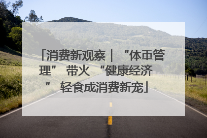 消费新观察｜“体重管理” 带火 “健康经济” 轻食成消费新宠
