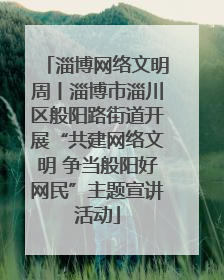 淄博网络文明周丨淄博市淄川区般阳路街道开展“共建网络文明 争当般阳好网民”主题宣讲活动