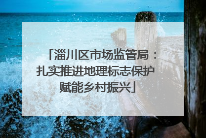 淄川区市场监管局：扎实推进地理标志保护 赋能乡村振兴