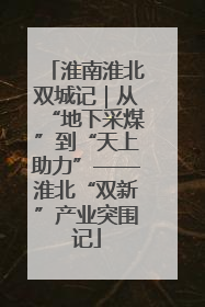 淮南淮北双城记｜从“地下采煤”到“天上助力”——淮北“双新”产业突围记