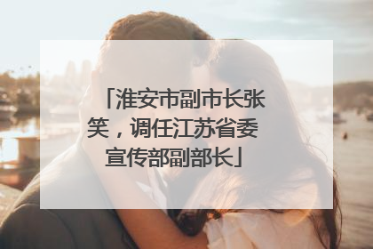淮安市副市长张笑，调任江苏省委宣传部副部长