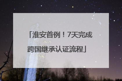淮安首例！7天完成跨国继承认证流程
