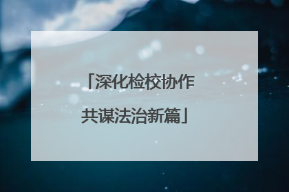 深化检校协作 共谋法治新篇