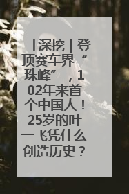 深挖｜登顶赛车界“珠峰”，102年来首个中国人！25岁的叶一飞凭什么创造历史？