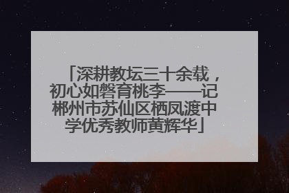 深耕教坛三十余载，初心如磐育桃李——记郴州市苏仙区栖凤渡中学优秀教师黄辉华