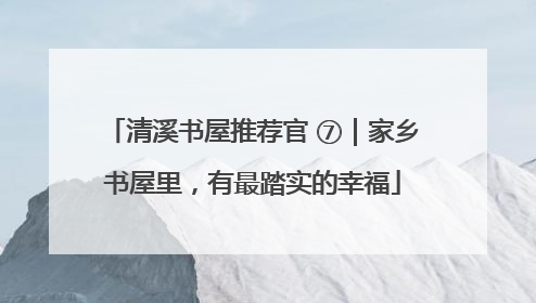 清溪书屋推荐官 ⑦｜家乡书屋里，有最踏实的幸福