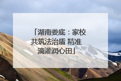 湖南娄底：家校共筑法治盾 精准滴灌润心田