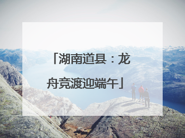 湖南道县：龙舟竞渡迎端午