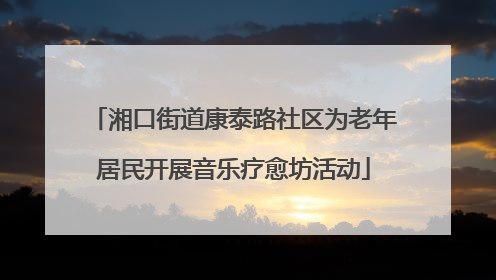 湘口街道康泰路社区为老年居民开展音乐疗愈坊活动