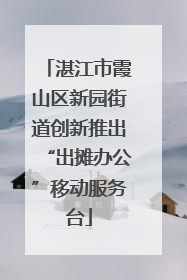 湛江市霞山区新园街道创新推出“出摊办公”移动服务台