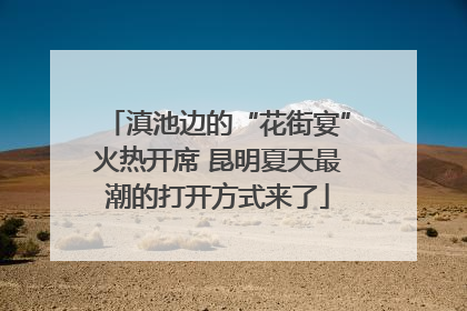 滇池边的“花街宴”火热开席 昆明夏天最潮的打开方式来了