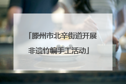 滕州市北辛街道开展非遗竹编手工活动