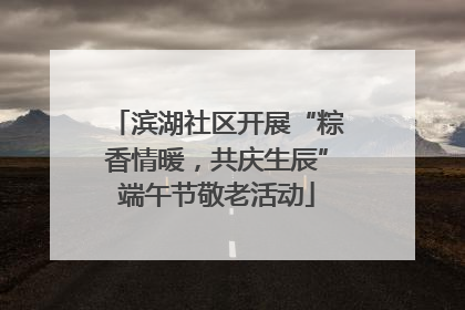 滨湖社区开展“粽香情暖，共庆生辰”端午节敬老活动