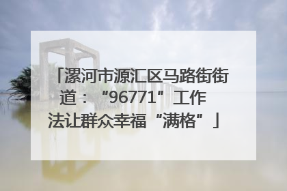 漯河市源汇区马路街街道：“96771”工作法让群众幸福“满格”