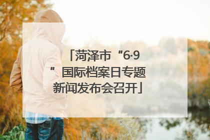 菏泽市“6·9”国际档案日专题新闻发布会召开