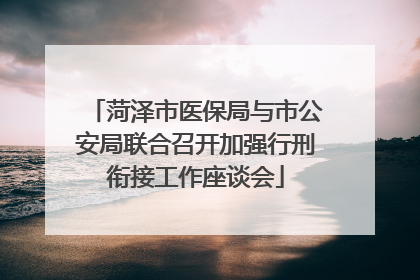 菏泽市医保局与市公安局联合召开加强行刑衔接工作座谈会
