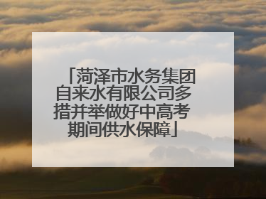菏泽市水务集团自来水有限公司多措并举做好中高考期间供水保障