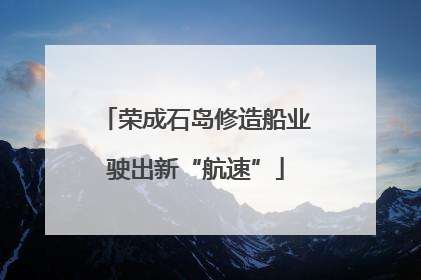 荣成石岛修造船业驶出新“航速”