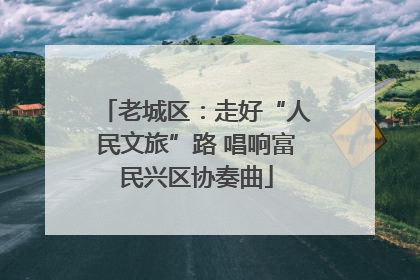 老城区：走好“人民文旅”路 唱响富民兴区协奏曲