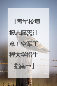 考军校填报志愿需注意！空军工程大学招生指南→