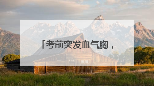 考前突发血气胸，黄石一考生做完手术5天推进考场