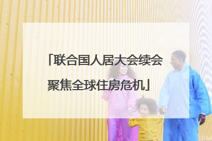 联合国人居大会续会聚焦全球住房危机